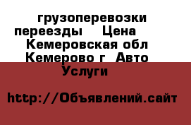 грузоперевозки-переезды  › Цена ­ 15 - Кемеровская обл., Кемерово г. Авто » Услуги   